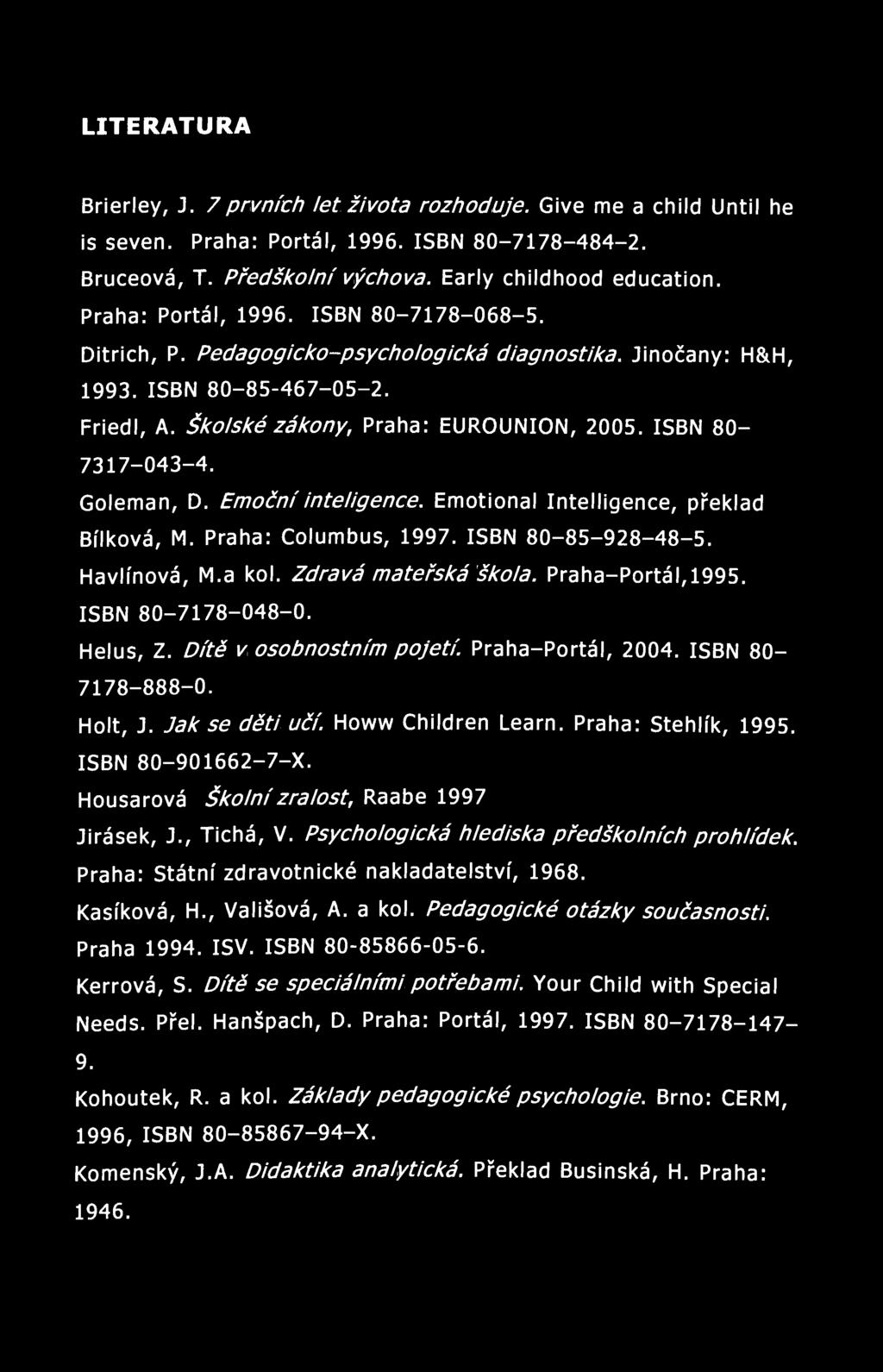 LITERATURA Brierley, J. 7 prvních let života rozhoduje. Give me a child Until he is seven. Praha: Portál, 1996. ISBN 80-7178-484-2. Bruceová, T. Předškolní výchova. Early childhood education.