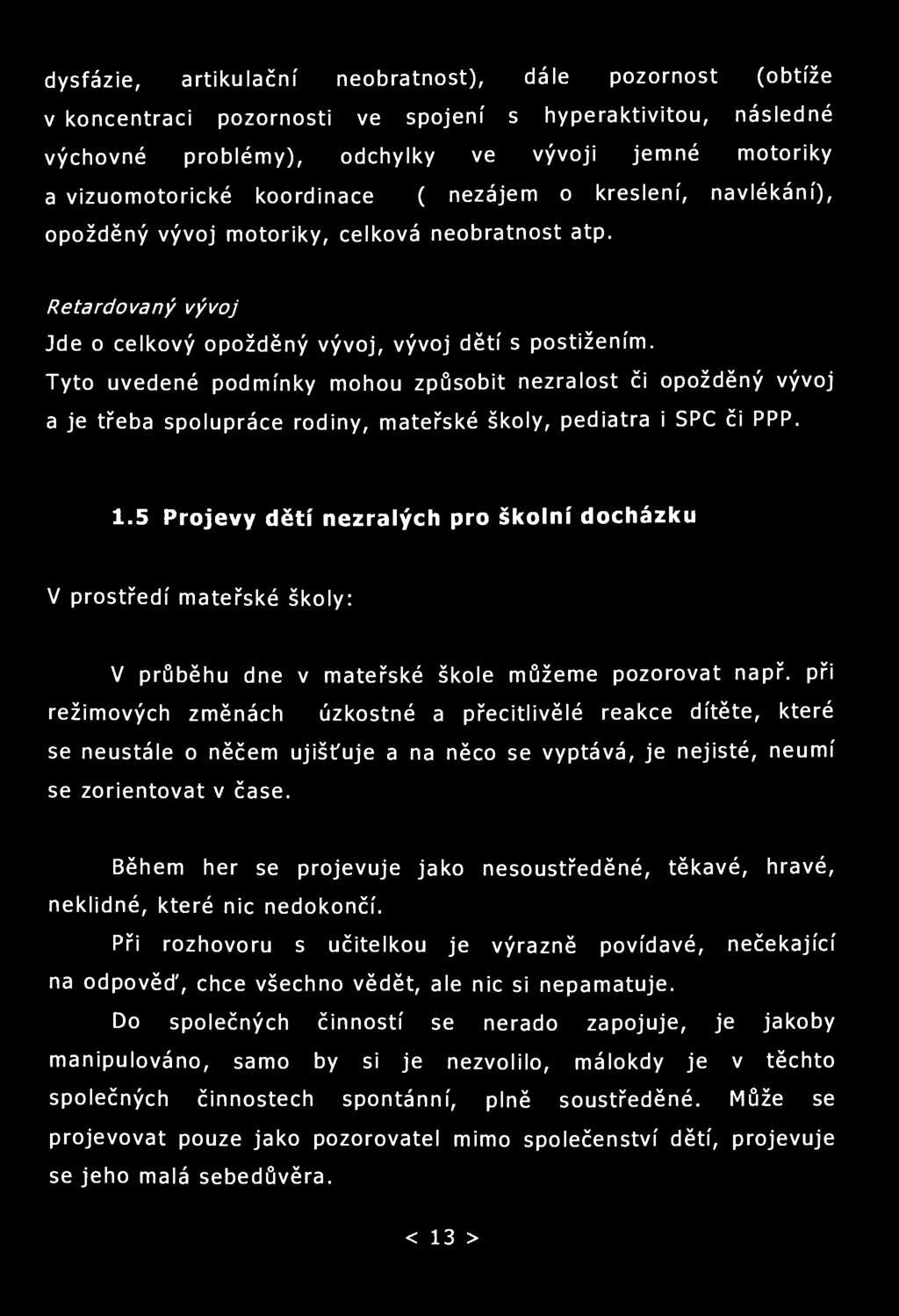 dysfázie, artikulační neobratnost), dále pozornost (obtíže v koncentraci pozornosti ve spojení s hyperaktivitou, následné výchovné problémy), odchylky ve vývoji jemné motoriky a vizuomotorické