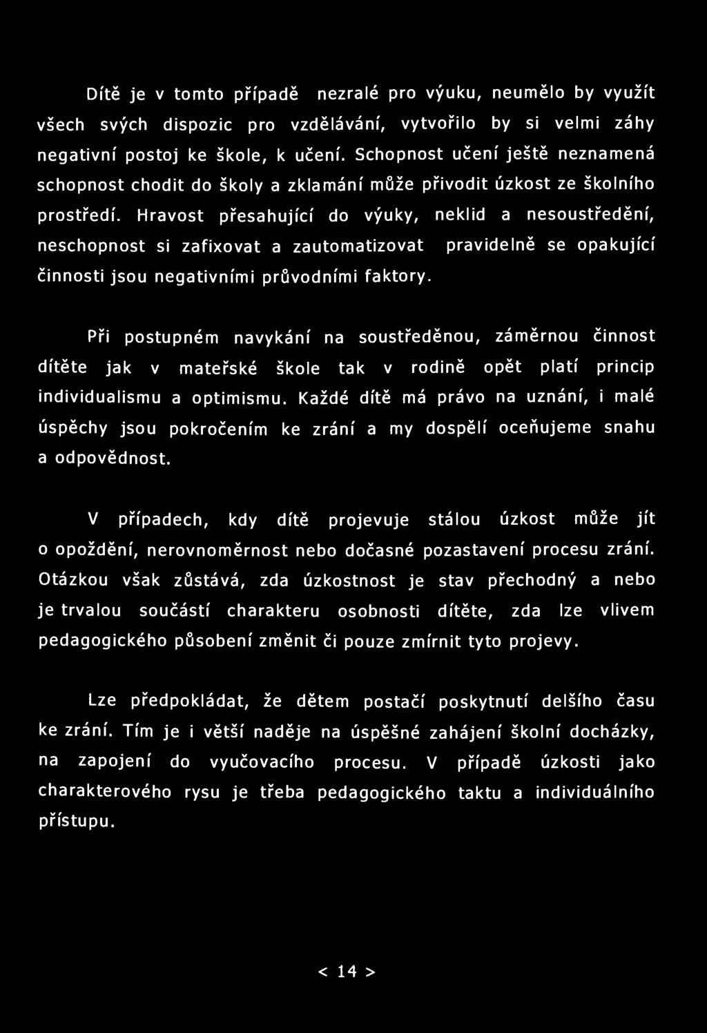 Dítě je v tomto případě nezralé pro výuku, neumělo by využít všech svých dispozic pro vzdělávání, vytvořilo by si velmi záhy negativní postoj ke škole, k učení.