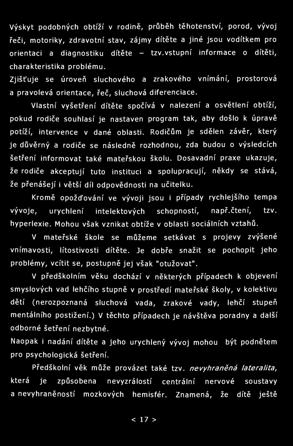 Výskyt podobných obtíží v rodině, průběh těhotenství, porod, vývoj řeči, motoriky, zdravotní stav, zájmy dítěte a jiné jsou vodítkem pro orientaci a diagnostiku dítěte - tzv.