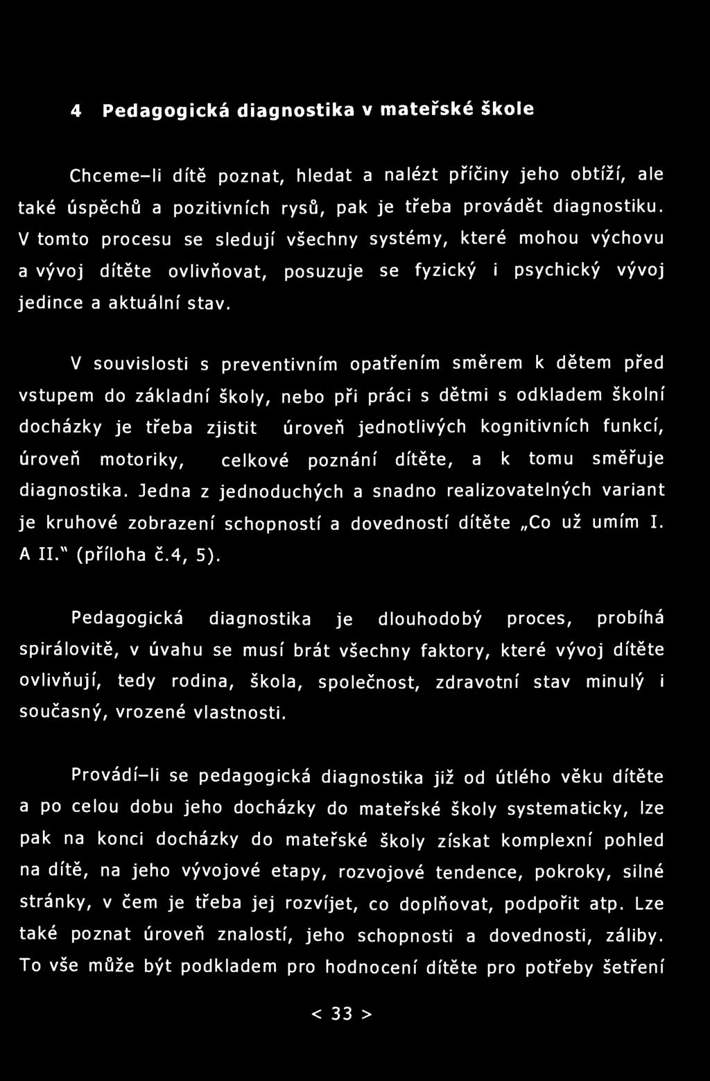 4 Pedagogická diagnostika v mateřské škole Chceme-li dítě poznat, hledat a nalézt příčiny jeho obtíží, ale také úspěchů a pozitivních rysů, pak je třeba provádět diagnostiku.