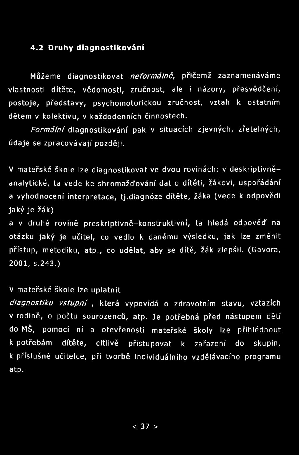 4.2 Druhy diagnostikování Můžeme diagnostikovat neformálně, přičemž zaznamenáváme vlastnosti dítěte, vědomosti, zručnost, ale i názory, přesvědčení, postoje, představy, psychomotorickou zručnost,