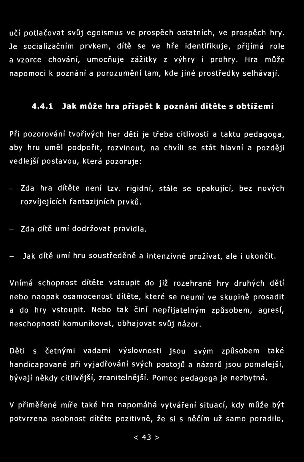 učí potlačovat svůj egoismus ve prospěch ostatních, ve prospěch hry. Je socializačním prvkem, dítě se ve hře identifikuje, přijímá role a vzorce chování, umocňuje zážitky z výhry i prohry.