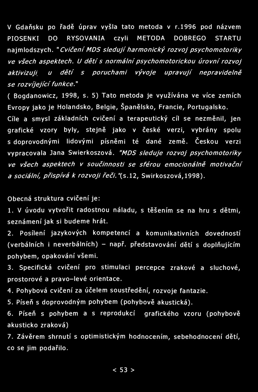 V Gdaňsku po řadě úprav vyšla tato metoda v r.1996 pod názvem PIOSENKI DO RYSOVANIA czyli METODA DOBREGO STARTU najmlodszych. " Cvičení MDS sledují harmonický rozvoj psychomotoriky ve všech aspektech.