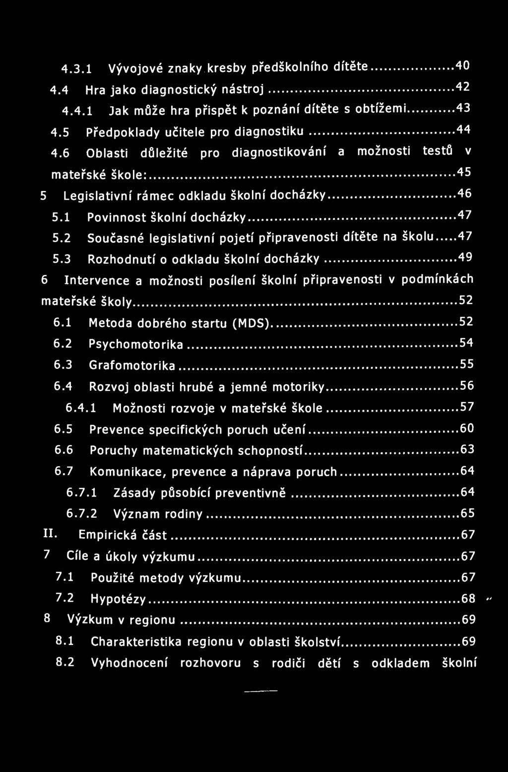 4.3.1 Vývojové znaky kresby předškolního dítěte... 40 4.4 Hra jako diagnostický nástroj 42 4.4.1 Jak může hra přispět k poznání dítěte s obtížemi 43 4.5 Předpoklady učitele pro diagnostiku 44 4.