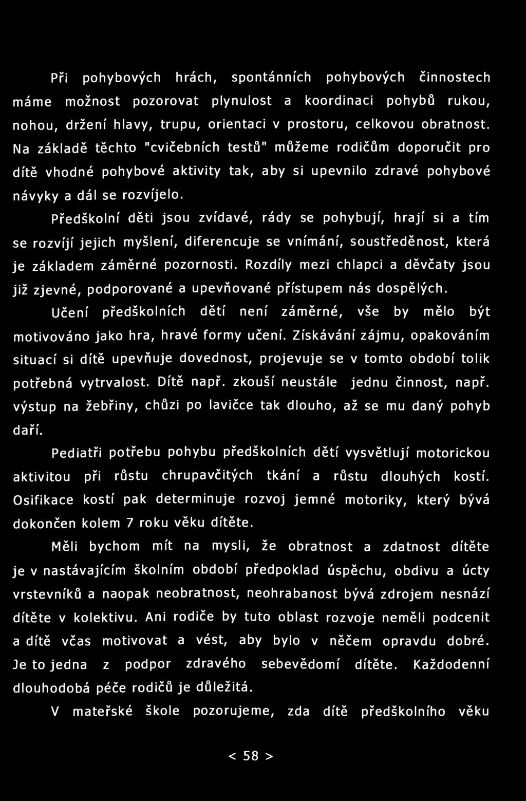 Při pohybových hrách, spontánních pohybových činnostech máme možnost pozorovat plynulost a koordinaci pohybů rukou, nohou, držení hlavy, trupu, orientaci v prostoru, celkovou obratnost.