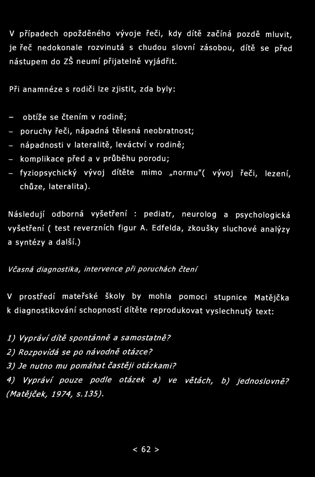 V případech opožděného vývoje řeči, kdy dítě začíná pozdě mluvit, je řeč nedokonale rozvinutá s chudou slovní zásobou, dítě se před nástupem do ZŠ neumí přijatelně vyjádřit.