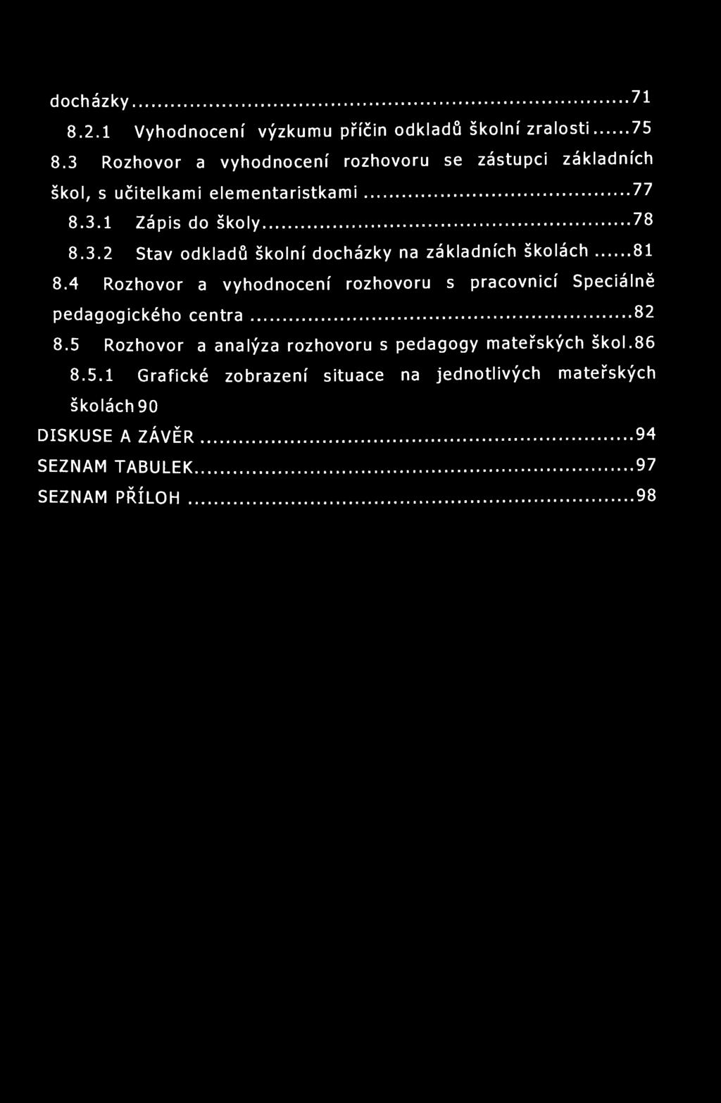 docházky 71 8.2.1 Vyhodnocení výzkumu příčin odkladů školní zralosti 75 8.3 Rozhovor a vyhodnocení rozhovoru se zástupci základních škol, s učitelkami elementaristkami 77 8.3.1 Zápis do školy 78 8.3.2 Stav odkladů školní docházky na základních školách 81 8.