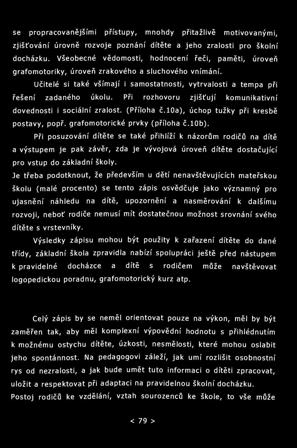 se propracovanějšími přístupy, mnohdy přitažlivě motivovanými, zjišťování úrovně rozvoje poznání dítěte a jeho zralosti pro školní docházku.
