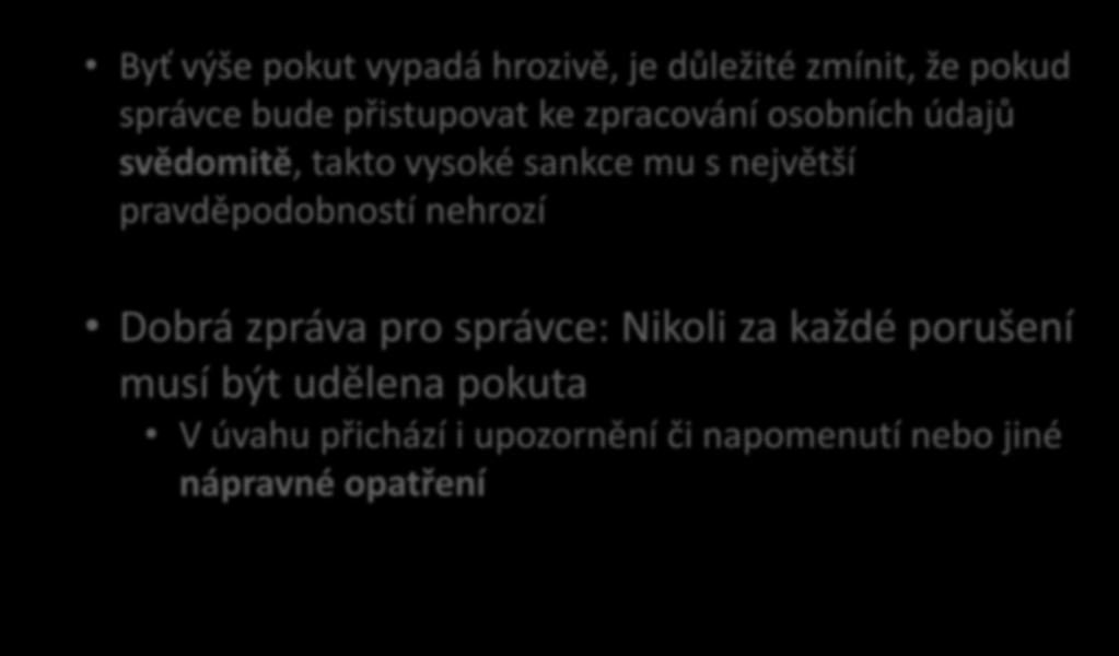 Podmínky pro ukládání pokut Byť výše pokut vypadá hrozivě, je důležité zmínit, že pokud správce bude přistupovat ke zpracování osobních údajů svědomitě, takto vysoké sankce mu s