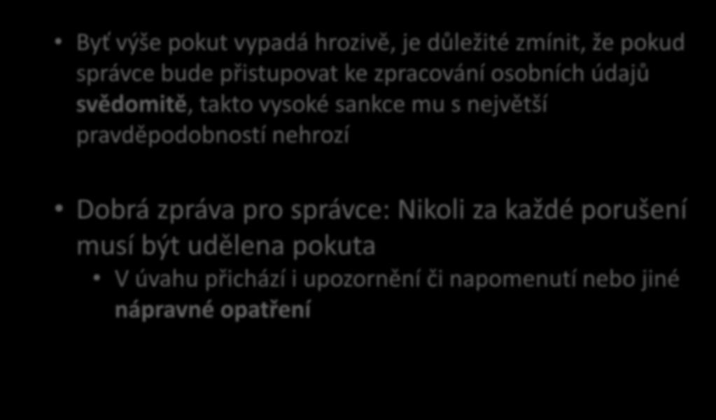 Podmínky pro ukládání pokut Byť výše pokut vypadá hrozivě, je důležité zmínit, že pokud správce bude přistupovat ke zpracování osobních údajů svědomitě, takto vysoké sankce mu s