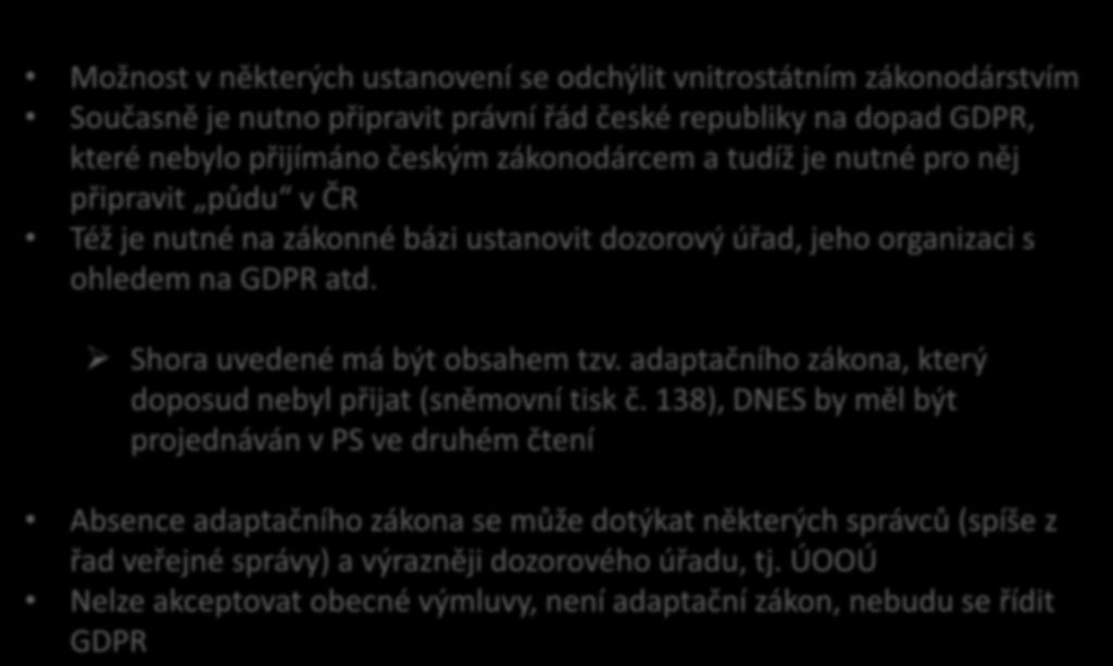 GDPR ve zkratce Možnost v některých ustanovení se odchýlit vnitrostátním zákonodárstvím Současně je nutno připravit právní řád české republiky na dopad GDPR, které nebylo přijímáno českým