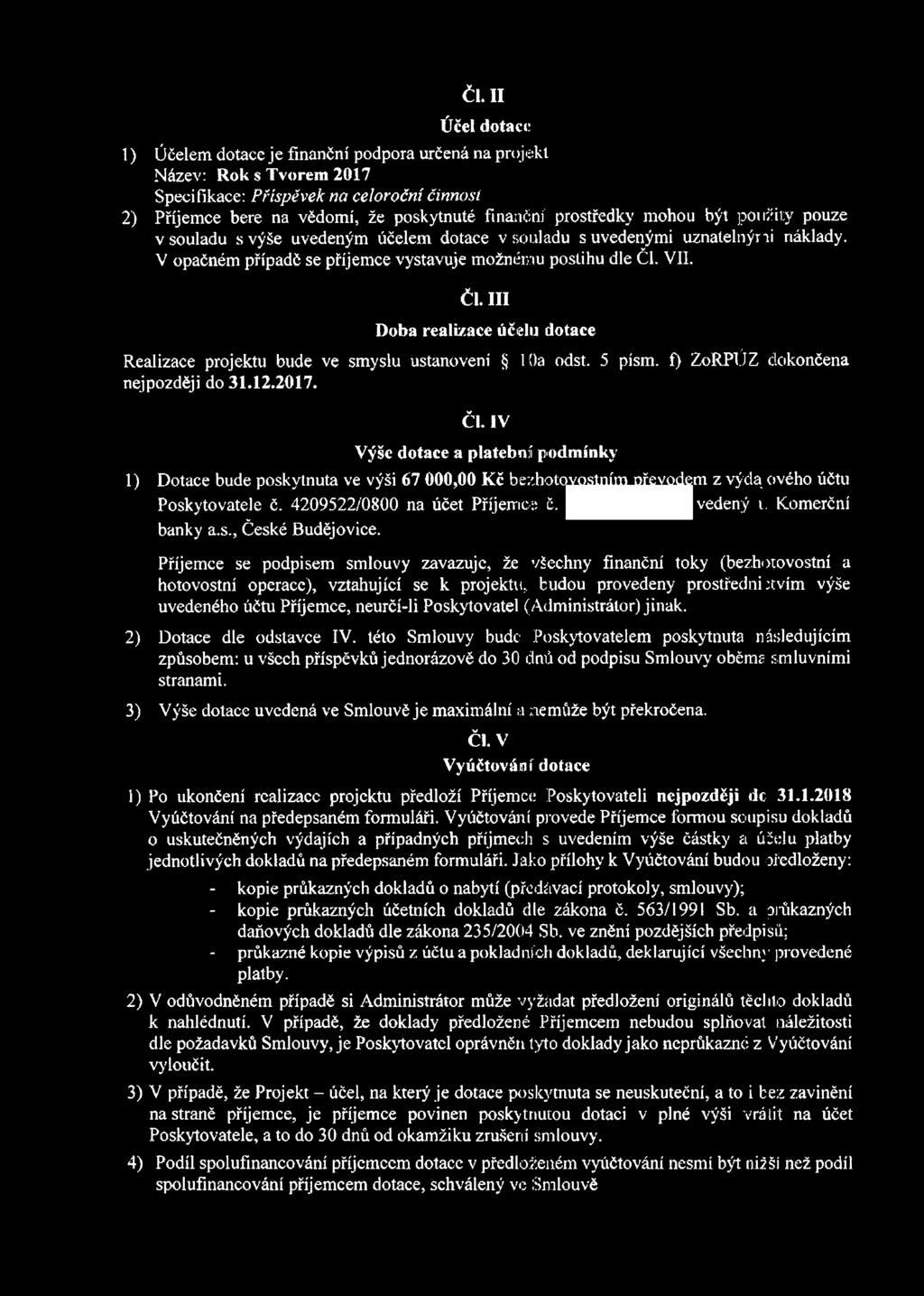 VII. ČI. III Doba realizace účelu dotace Realizace projektu bude ve smyslu ustanovení lha odst. 5 písm. f) ZoRPUZ dokončena nejpozději do 31.12.2017. ČI. IV Výše dotace a platební podmínky 1) Dotace bude poskytnuta ve výši 67 000,00 Kč bezhotowgtní^jřevodem z výda ového účtu Poskytovatele č.