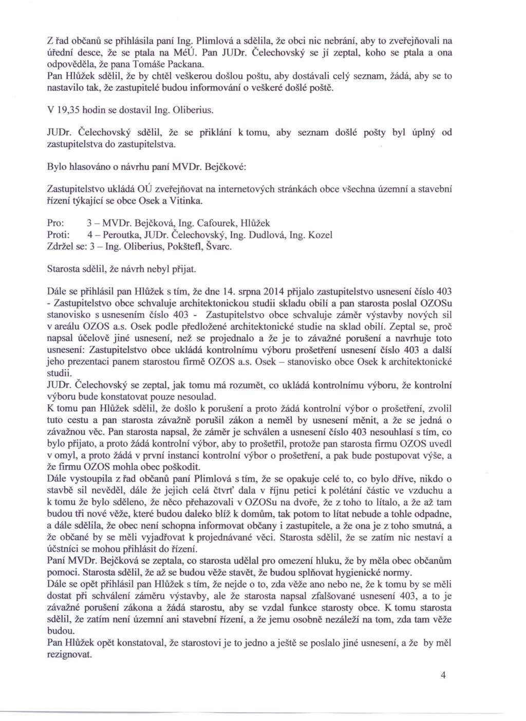 Z řad občanů se přihlásila paní Ing. Plimlová a sdělila, že obci nic nebrání, aby to zveřejňovali na úřední desce, že se ptala na MéÚ. Pan JUDr.