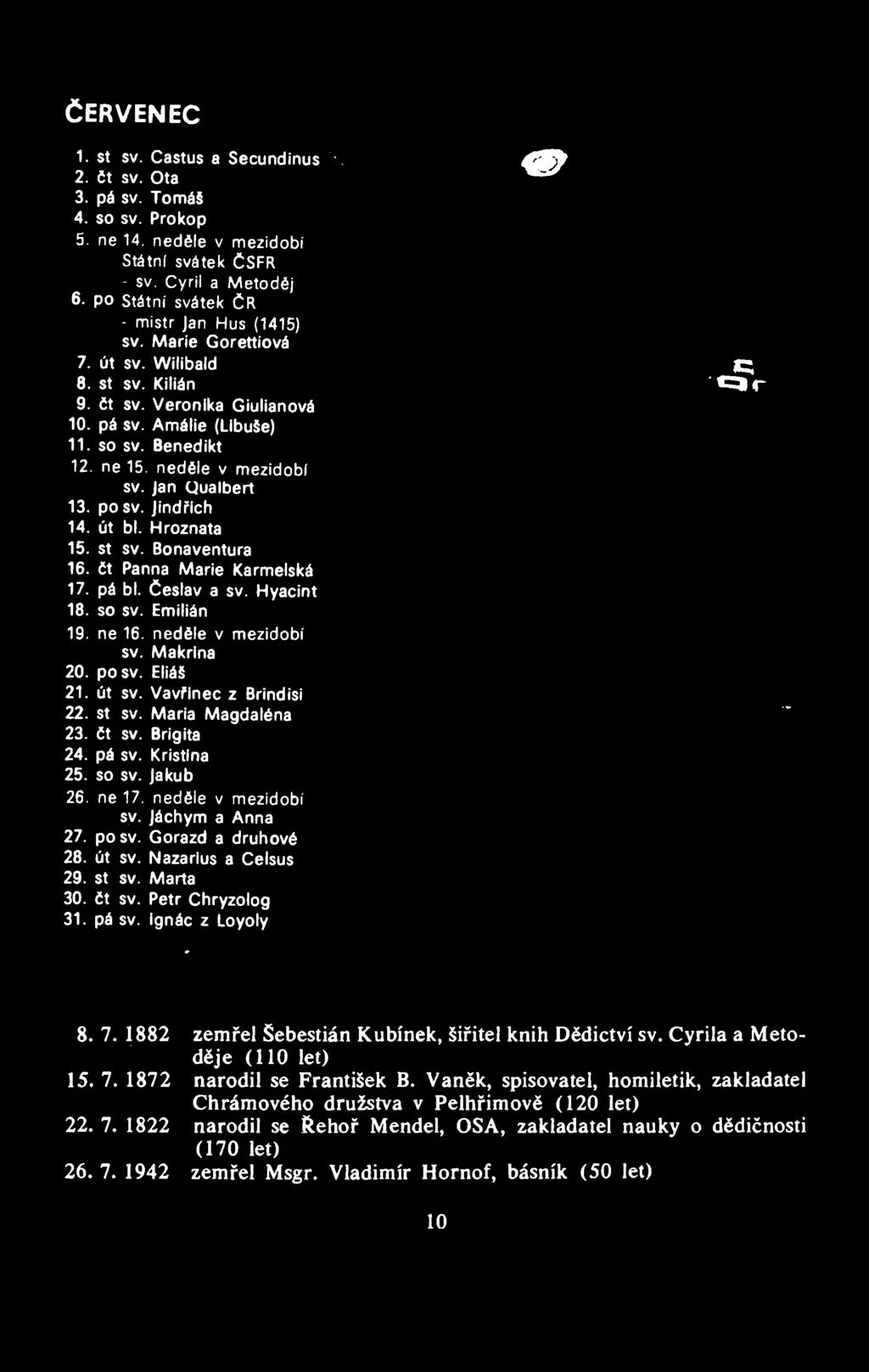 mewve ČERVENEC st sv. Castus a Secundinus " čt sv. Ota pá sv. Tomaš 80 SV. Prokop ne 14. neděle v mezidobí Státní svátek ČSFR - sv. Cyril a Metoděj 6. PO Státní svátek ČR - mistr jan Hus (1415) sv.