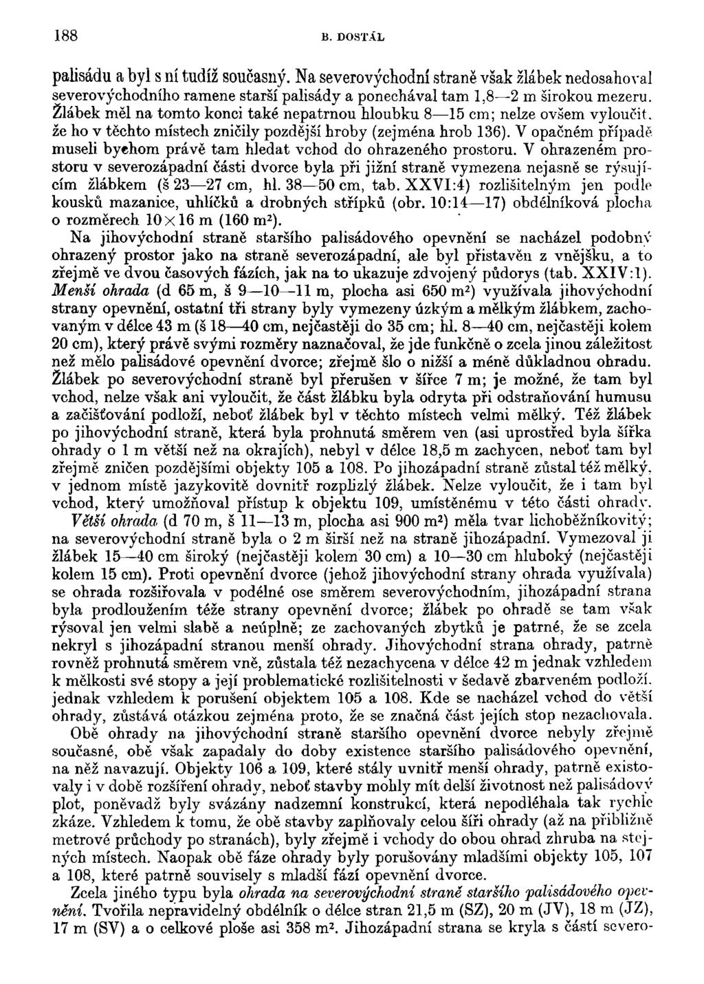 188 B. DOSTÁL palisádu a byl s ní tudíž současný. Na severovýchodní straně však žlábek nedosahoval severovýchodního ramene starší palisády a ponechával tam 1,8 2 m širokou mezeru.