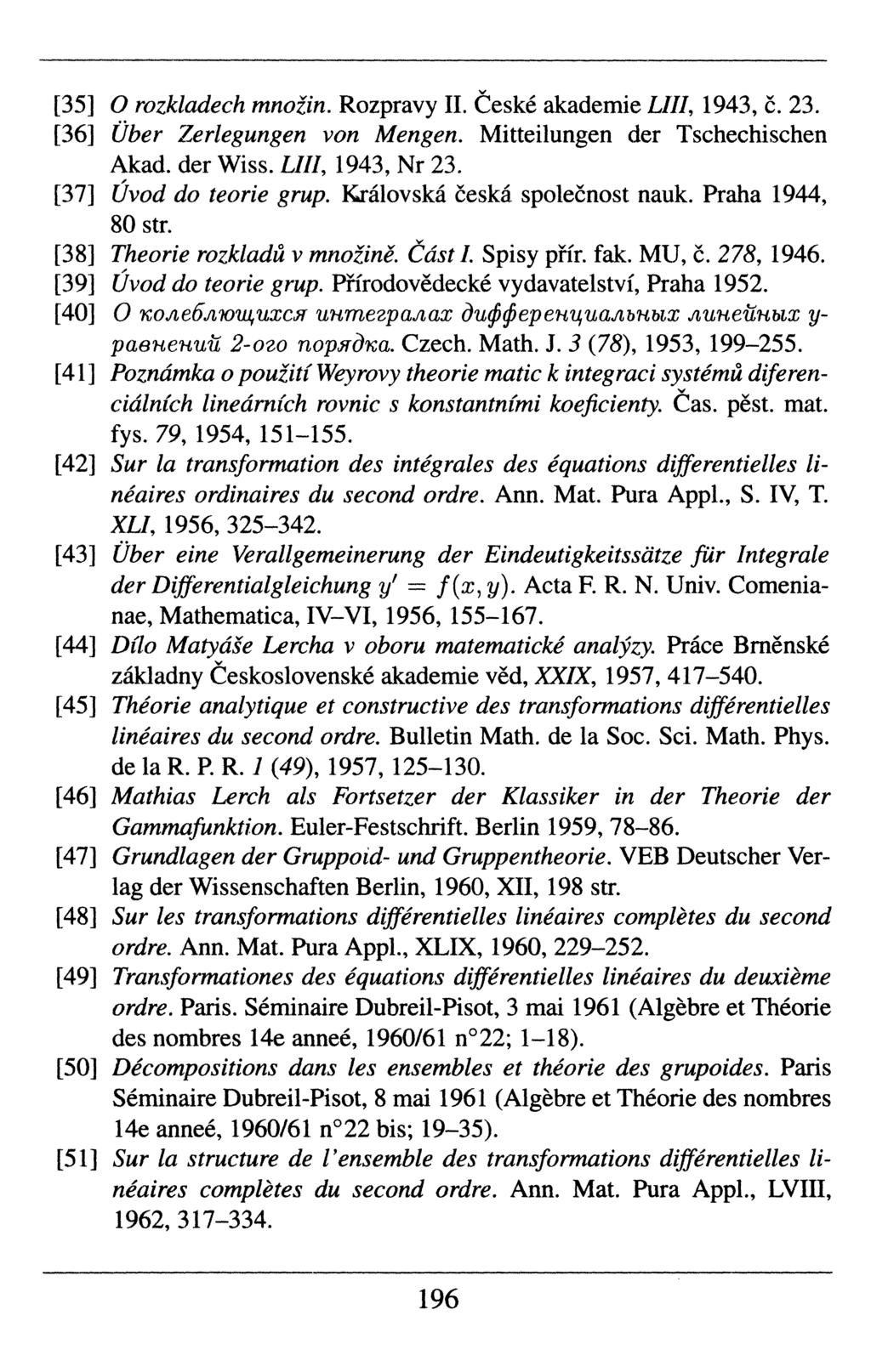 [35] O rozkladech mnoïin. Rozpravy II. České akademie LIII, 1943, č. 23. [36] Über Zerlegungen von Mengen. Mitteilungen der Tschechischen Akad. der Wiss. LIII, 1943, Nr 23. [37] Uvod do teorie grup.