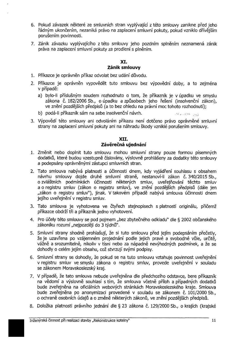 6. Pokud závazek některé ze smluvních stran vyplývající z této smlouvy zanikne před jeho řádným ukončením, nezaniká právo na zaplacení smluvní pokuty, pokud vzniklo dřívějším porušením povinnosti. 7.