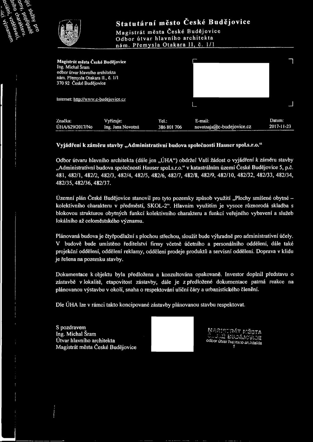 Jana Novotná 386 801 706 novotnaja@c-budejovice.cz 2017-11-23 Vyjádření k záměru stavby Administrativní budova společnosti Hauser spoi.s.r.o. Odbor útvaru hlavního architekta (dále jen,,úha ) obdržel Vaši žádost o vyjádření k záměru stavby Administrativní budova společnosti Hauser spol.