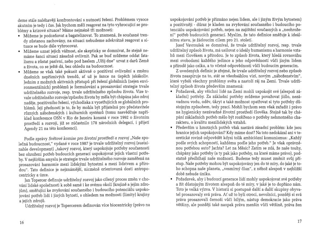 deme stále naléhavěji konfrontováni s nutností řešení. Problémem vysoce akutním je tedy i čas. Jak bychom měli reagovat na tyto vyhrocující se problémy a krizové situace?