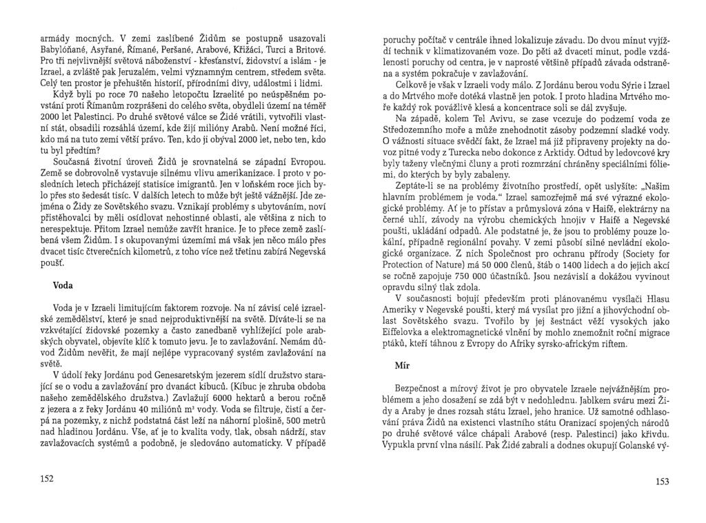 armády mocných. V zemi zaslíbené Židům se postupně usazovali Babylóňané, Asyřané, Římané, Peršané, Arabové, Křižáci, Turci a Britové.