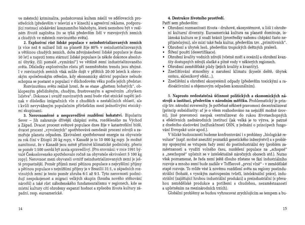ve městech) kriminalita, podněcovaná kultem násilí ve sdělovacích prostředcích (především v televizi a v kinech) a agresívní reklama, podporující rostoucí očekávání konzumního blahobytu, která