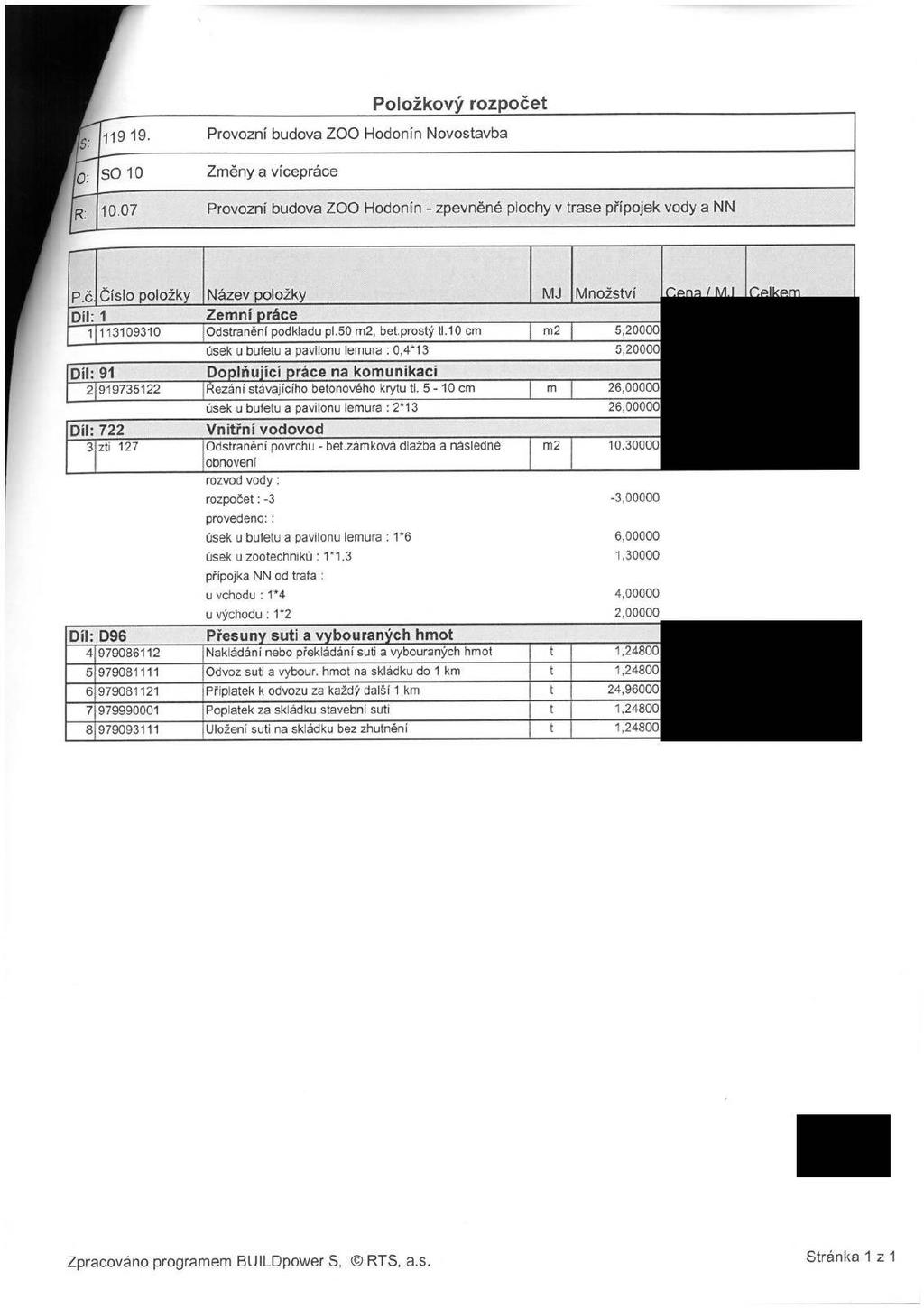 IS : V: 119 19. SO 10 Položkový rozpočet Provozní budova ZOO Hodonín Novostavba Změny a vícepráce R: 10.07 Provozní budova ZOO Hodonín zpevněné plochy v trase přípojek vody a NN p.č. Číslo položky Název položky MJ Množství Díl: 1 1 113109310 Zemní práce Odstranění podkladu pl.
