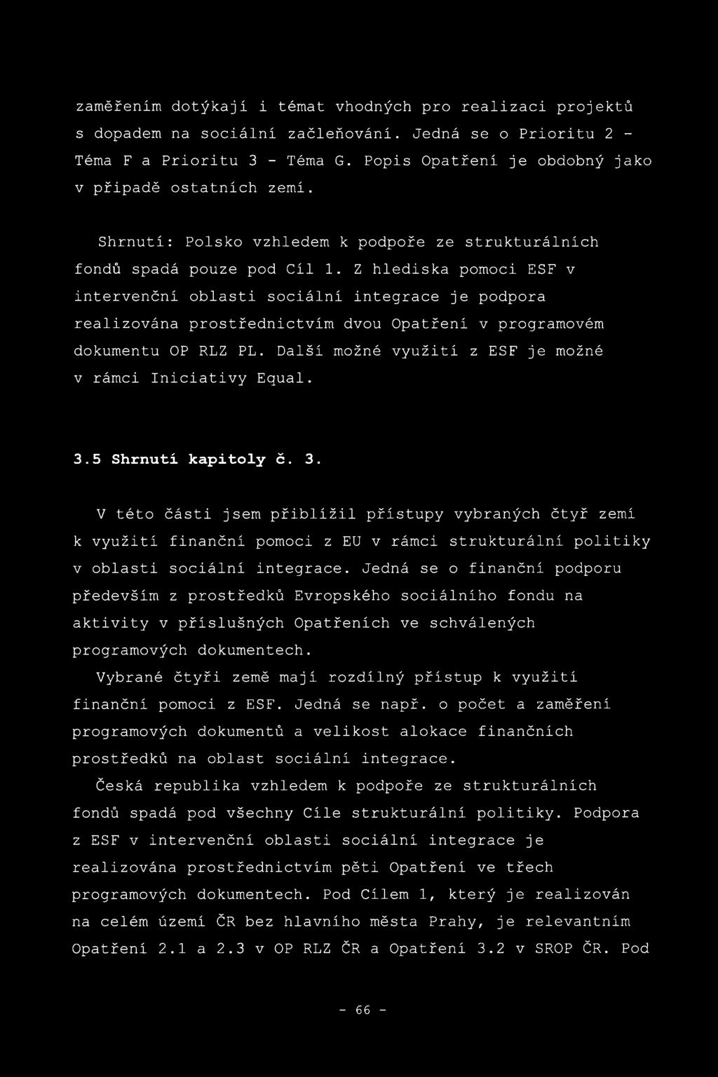 Z hlediska pomoci ESF v intervenčni oblasti sociální integrace je podpora realizována prostřednictvím dvou Opatření v programovém dokumentu OP RLZ P L.