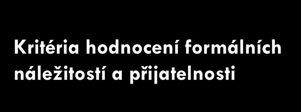 Kritéria formálních náležitostí Žádost o podporu je podána v předepsané formě Žádost o podporu je podepsána oprávněným zástupcem žadatele Jsou doloženy všechny povinné přílohy a obsahově splňují