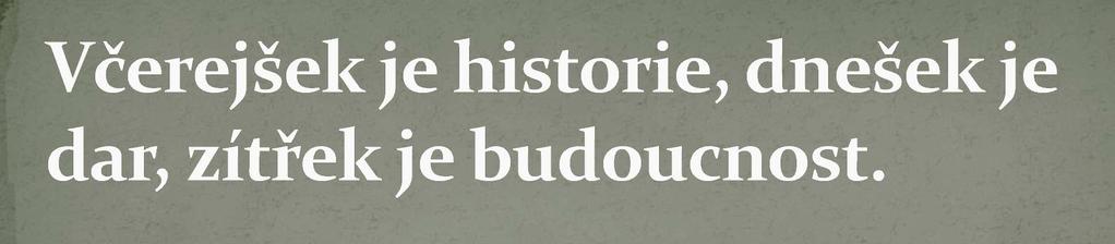 Historie je učitelkou života. Dějiny jsou svědky času, světlem pravdy, živou pamětí, učitelkou života a poslem minulosti.