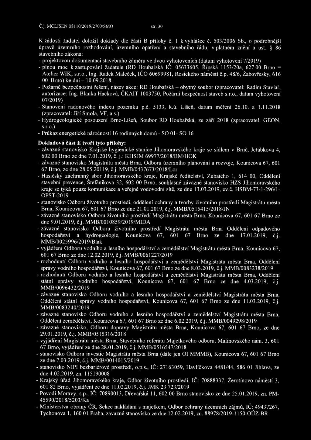 86 stavebního zákona: - projektovou dokumentaci stavebního záměru ve dvou vyhotoveních (datum vyhotovení 7/2019) - plnou moc k zastupování žadatele (RD Houbařská IČ: 05633605, Řipská 1153/20a, 627 00