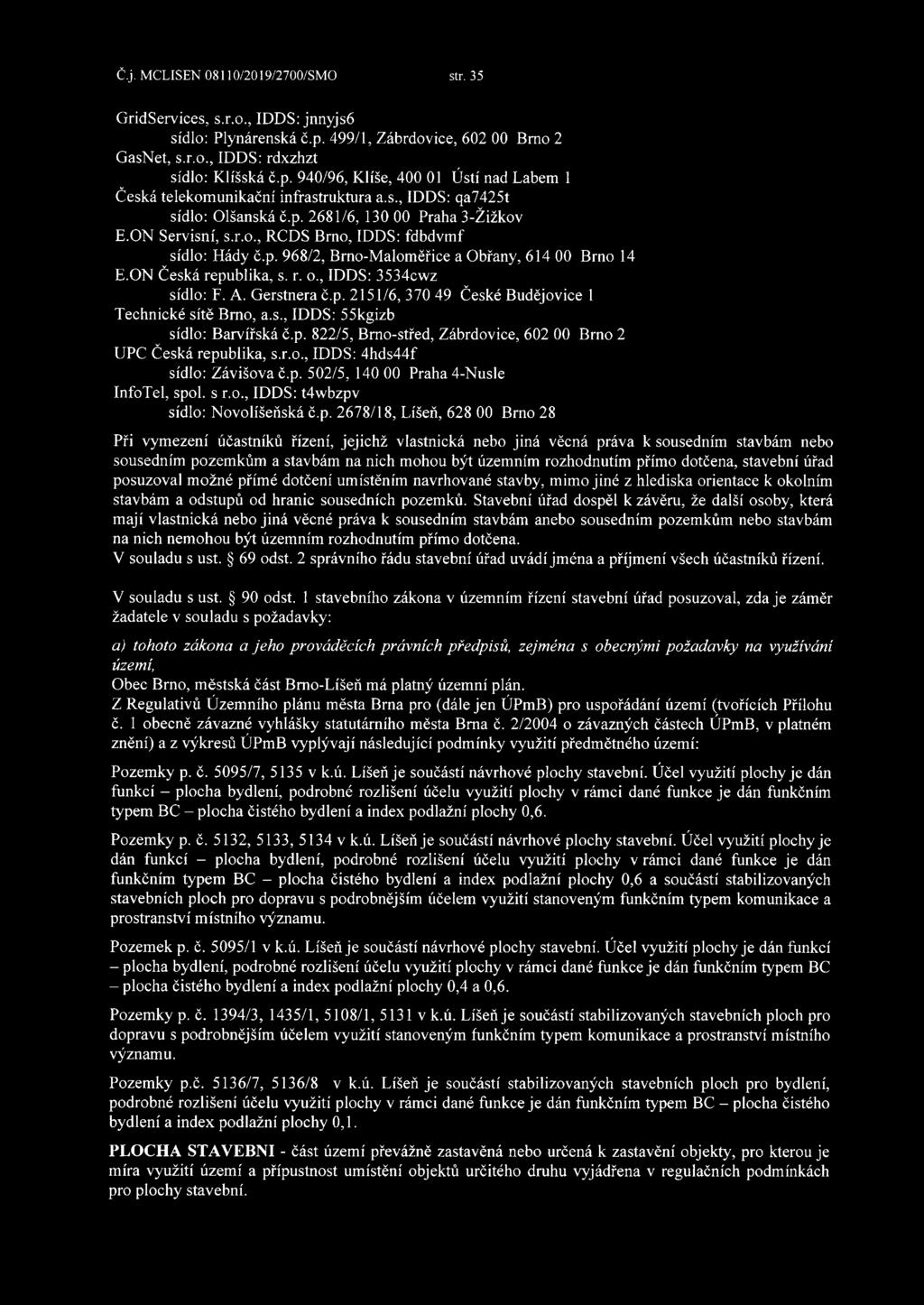 ON Česká republika, s. r. o., IDDS: 3534cwz sídlo: F. A. Gerstnera č.p. 2151/6, 370 49 České Budějovice 1 Technické sítě Bmo, a.s., IDDS: 55kgizb sídlo: Barvířská č.p. 822/5, Bmo-střed, Zábrdovice, 602 00 Brno 2 UPC Česká republika, s.