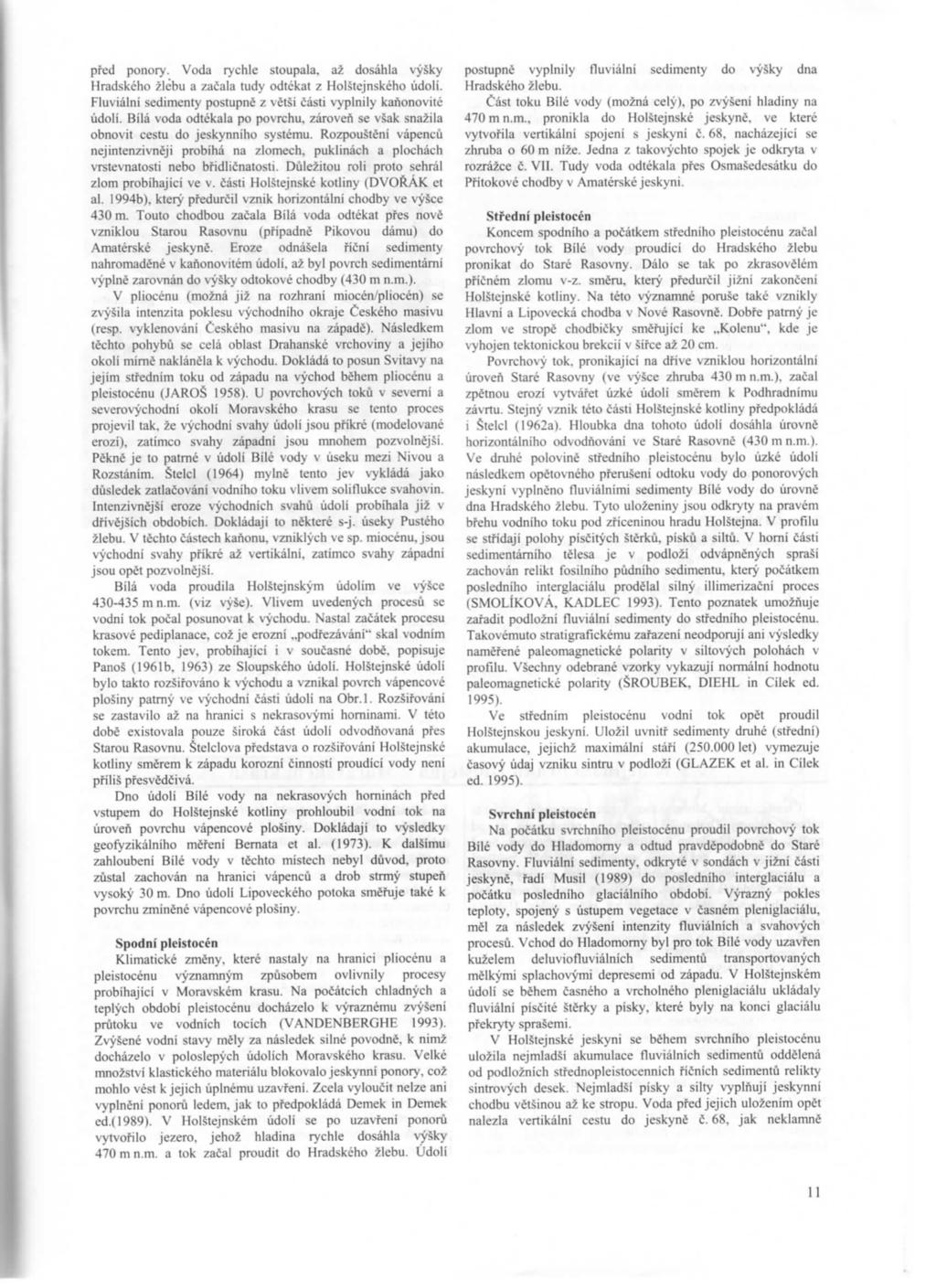 před ponory. Voda Tychle stoupala, až dosáhla výšky Hradského žlébu a začala tudy odtékat z Holštejnského údolí. Fluviální sedimenty postupně z větši části vyplnily kaňonoviié údolí.