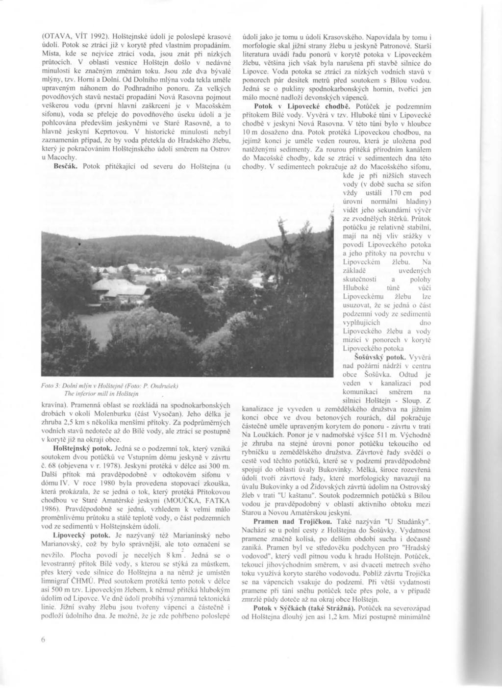(OTAVA, VÍT 1992). Holštejnské údolí je poloslepé krasové údoli. Potok se ztrácí již v korytě před vlastním propadáním. Místa, kde se nejvice ztrácí voda. jsou znát při nízkých průtocích.