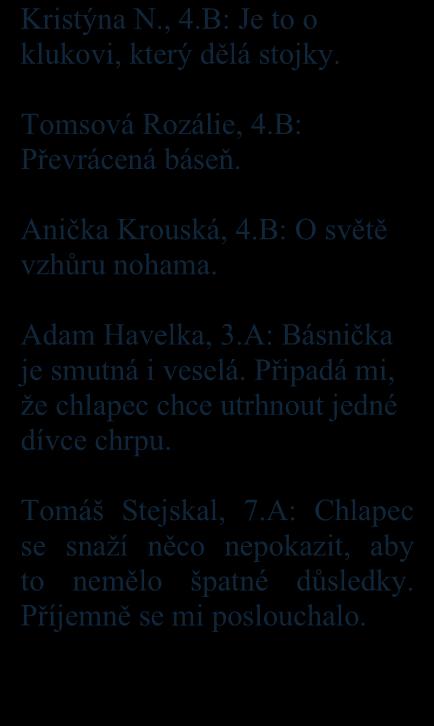 Dalibor Baťa, 3.A: Básnička je hezká, klidná a krátká. Tomáš Prokurát, 3.A: Je hezká a je o chlapci a přírodě. Nikola Koprnická, 4.B: Jak se změní svět, když děláš stojky. Eliška Vavrušková, 7.