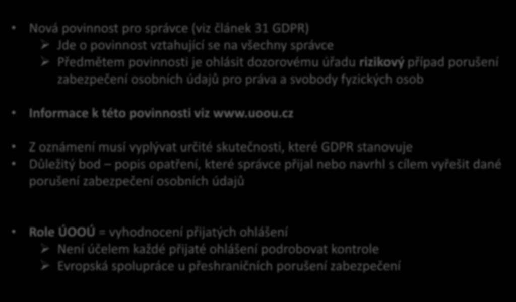 Data breaches Nová povinnost pro správce (viz článek 31 GDPR) Jde o povinnost vztahující se na všechny správce Předmětem povinnosti je ohlásit dozorovému úřadu rizikový případ porušení zabezpečení