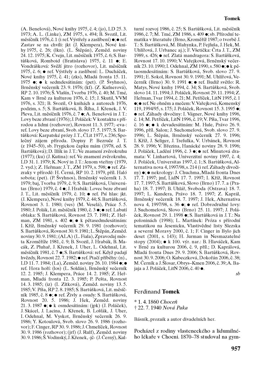 Tomek (A. Benešová), Nové knihy 1975, č. 4; (jo), LD 25.3. 1973; A. L. (Linke), ZM 1975, s. 494; B. Svozil, Lit. měsíčník 1976, č. 1 (i ref.výstřely a zaslíbení) ; ref. Zastav se na chvíli: jkt (J.