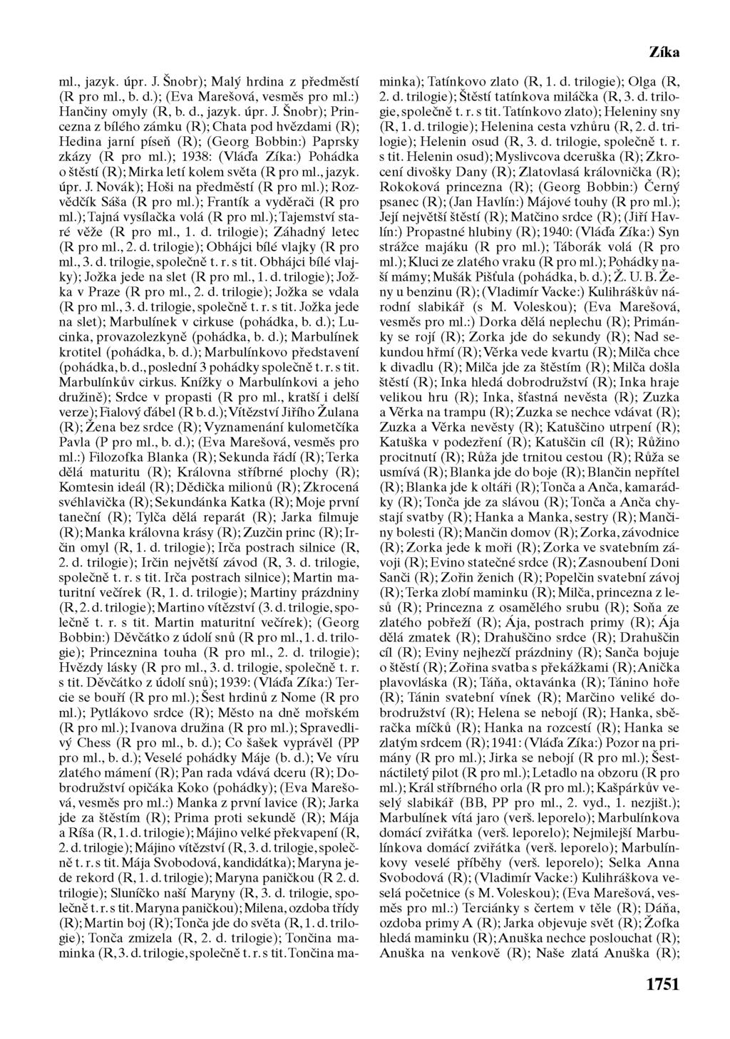 Zíka ml., jazyk. úpr. J. Šnobr); Malý hrdina z předměstí (R pro ml., b. d.); (Eva Marešová, vesměs pro ml.:) Hančiny omyly (R, b. d., jazyk. úpr. J. Šnobr); Princezna z bílého zámku (R); Chata pod hvězdami (R); Hedina jarní píseň (R); (Georg Bobbin:) Paprsky zkázy (R pro ml.