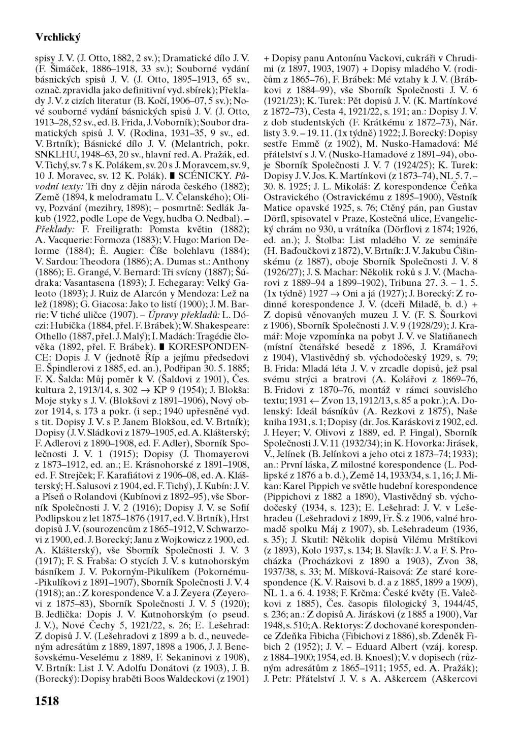 Vrchlický spisy J. V. (J. Otto, 1882, 2 sv.); Dramatické dílo J. V. (F. imáček, 1886-1918, 33 sv.); Souborné vydání básnických spisů J. V. (J. Otto, 1895-1913, 65 sv., označ.