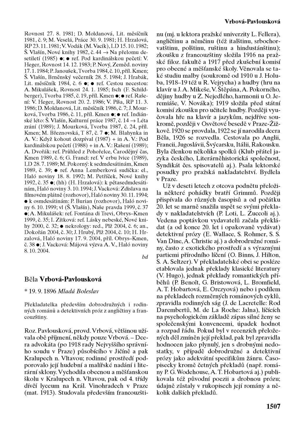 Vrbová-Pavlousková Rovnost 27. 8. 1981; D. Moldanová, Lit. měsíčník 1981, č. 9; M. Veselá, Práce 30. 9.1981; H. Hrzalová, RP 23.11.1981;V.Vodák (M.Vacík),LD 15.10.1982; Š. Vlašín, Nové knihy 1982, č.