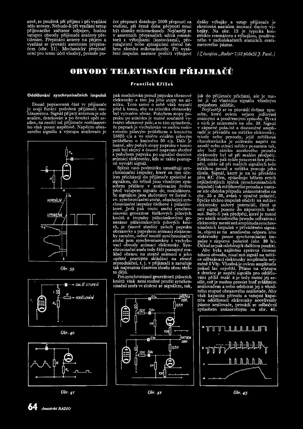 Mechanicky prepinac neni pro tento ucel vhodny, protoze po- cet prepnuti dosahuje 1000 prepnuti za vterinu, ph cemz doba prepnuti mtisi byt zlomky mikrosekundy.