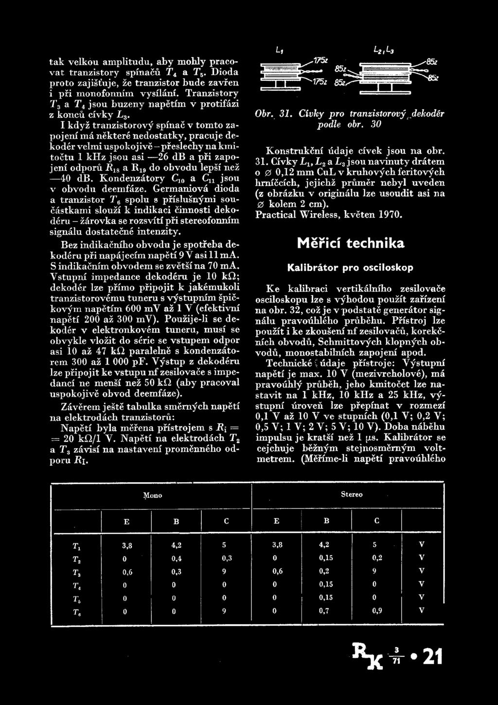 I kdyz tranzistor ovy spina c v tomto zapojeni ma nektere nedostatkv, pracuje de koder velmi uspokojive -preslechy na kmitoctu 1 khz jsou asi 26 db a pri zapojeni odporu R1B a R19 do obvodu lepsi nez
