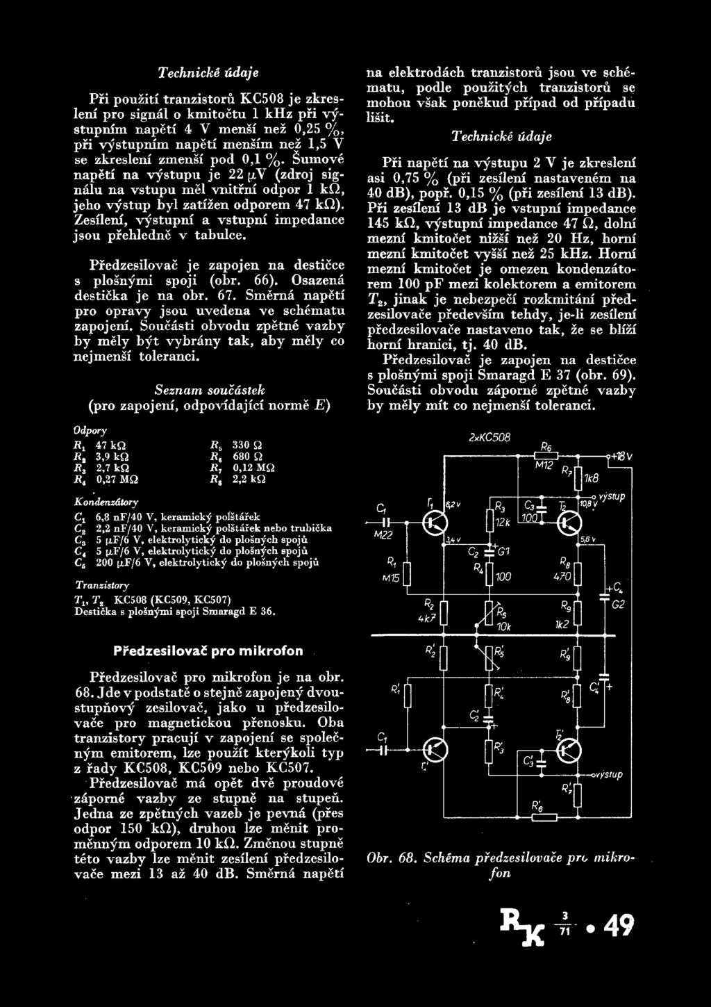 Technicke lidaje Pri pouziti tranzistoru KC508 je zkres leni pro signal o kmitoctu 1 khz pri vystupnim napeti 4 Y mensi nez 0,25 %, pri vystupnim napeti mensim nez 1,5 Y se zkresleni zmensi pod 0,1 %.