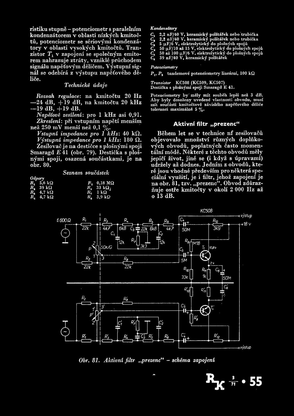 Technicke udaje Rozsah regulace: na kmitoctu 20 Hz 24 db, +19 db, na kmitoctu 20 khz 19 db, +19 db. Napefove zesileni: pro 1 khz asi 0,91. ZkreslenU pfi vstupmm napeti mensim nez 250 mv mens!