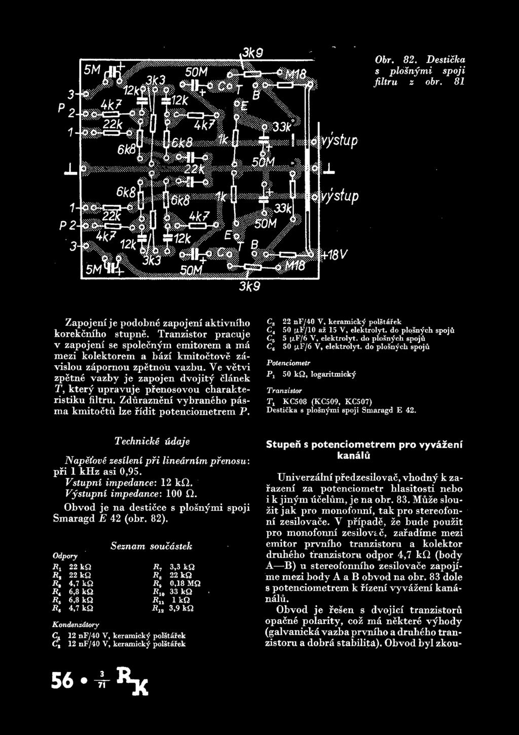 Ye vetvi zpetne vazby je zapojen dvojity clanek T, ktery upravuje prenosovou charakteristiku filtru. Zdurazneni vybraneho pasma kmitoctu lze ridit potenciometrem P.