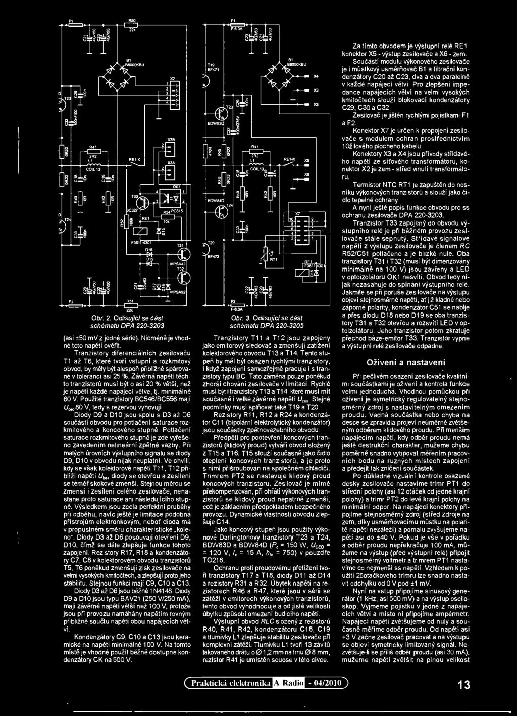 Pro zlepšení impedance napájecích větvi na velmi vysokých kmitočtech slouží blokovací kondenzátory 029, 030 a 032. Zesilovač je jištěn rychlými pojistkami Fl a F2.