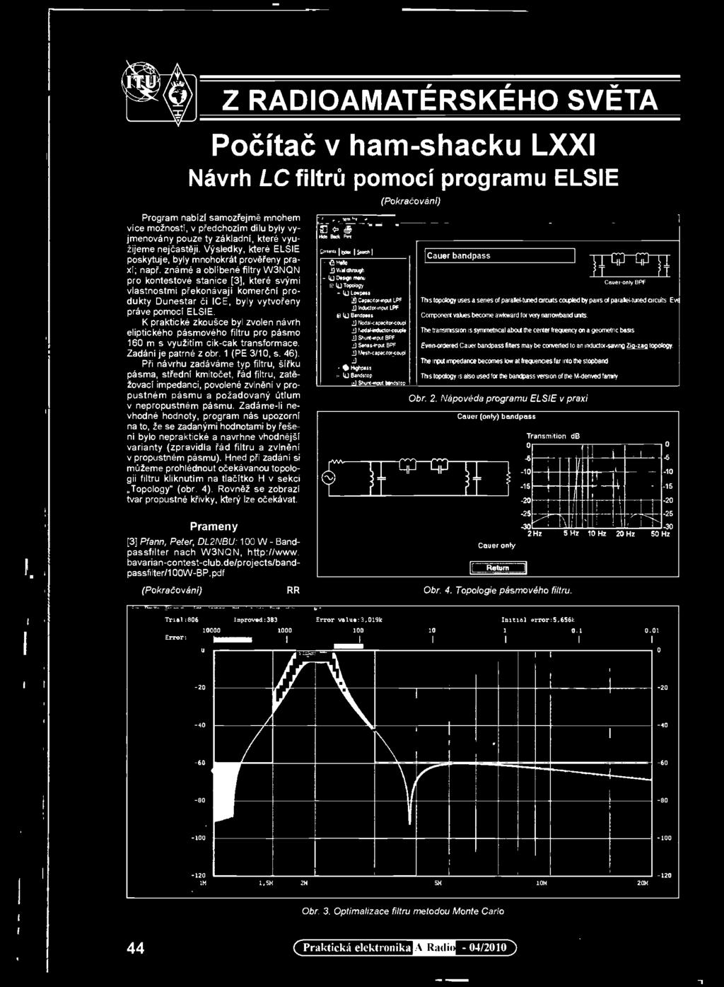 Při návrhu zadáváme typ filtru, šířku pásma, střední kmitočet, řád filtru, zatšžovaci impedanci, povolené zviněni v propustném pásmu a požadovaný útlum v nepropustném pásmu.