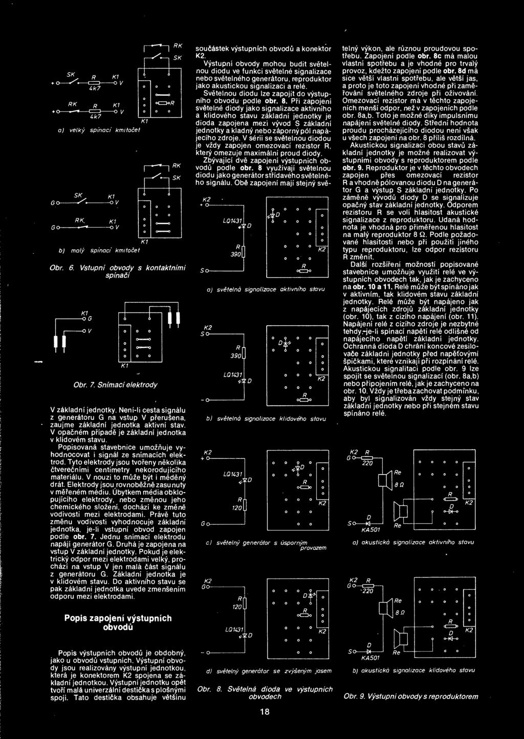 Popisovana stavebnice umoznuje vyhodnocovat i signal ze snimacich elektrod. Tyto elektrody jsou tvoreny nekolika ctverecnimi centimetry nekorodujiciho materialu. V nouzi to muze byt i medeny drat.