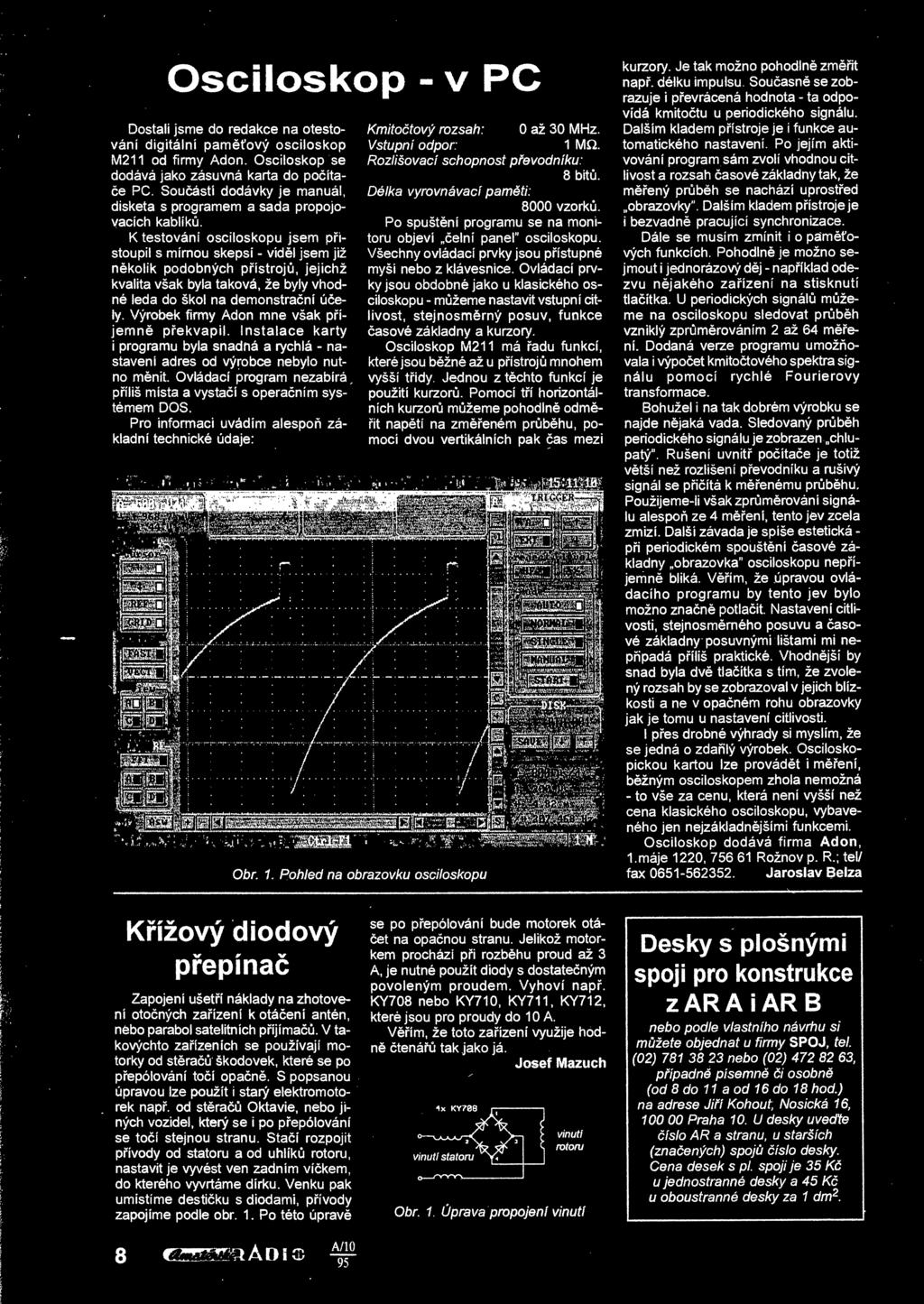 K testování osciloskopu jsem pistoupil s mírnou skepsí - vidl jsem již nkolik podobných pístroj, jejichž kvalita však byla taková, že byly vhodné leda do škol na demonstraní úely.
