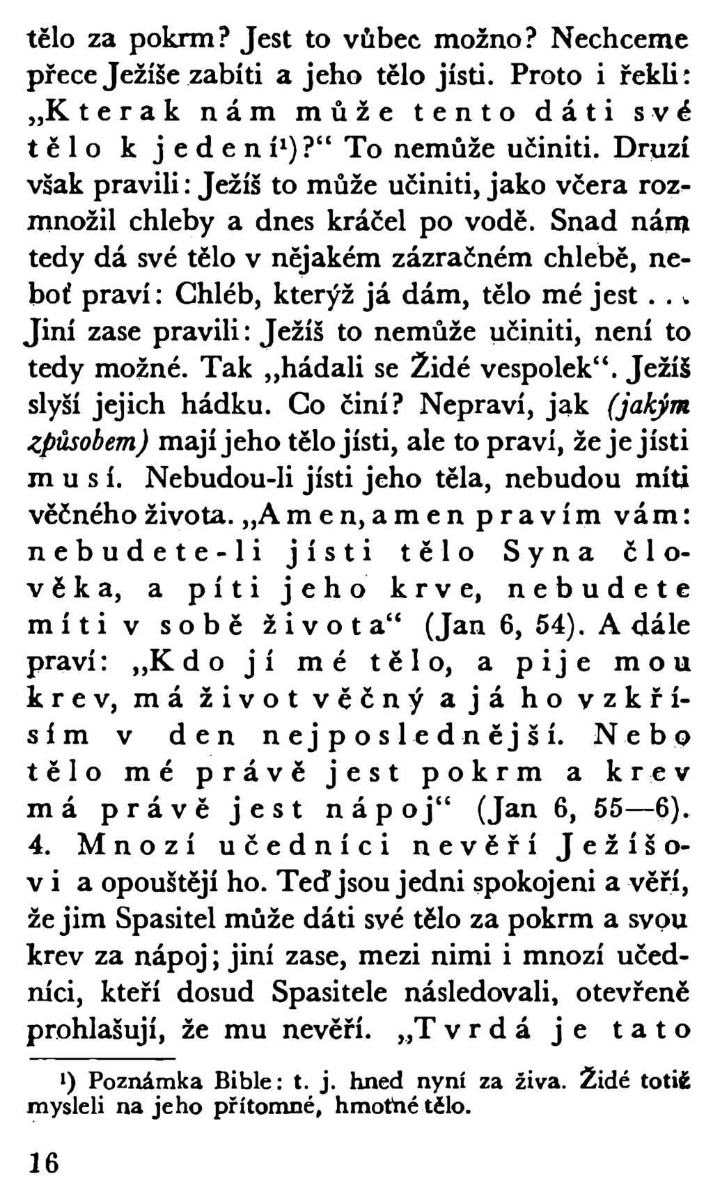 tělo za pokrm? Jest to vůbec možno? Nechceme přece Ježíše zabiti a jeho tělo jísti. Proto i řekli: K terak nám může tento dáti své tělo k jedení1)? To nemůže učiniti.